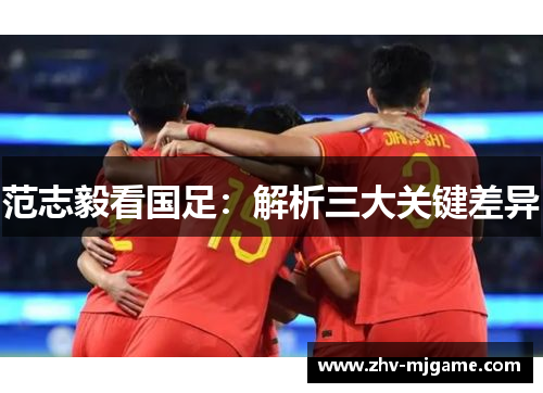 范志毅看国足:解析三大关键差异 范志毅看国足:解析三大关键差异