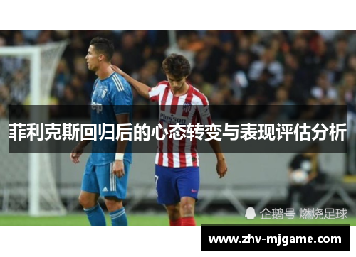 菲利克斯回归后的心态转变与表现评估分析