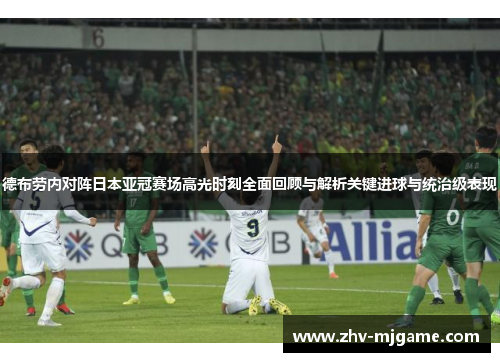 德布劳内对阵日本亚冠赛场高光时刻全面回顾与解析关键进球与统治级表现 德布劳内对阵日本亚冠赛场高光时刻全面回顾与解析关键进球与统治级表现