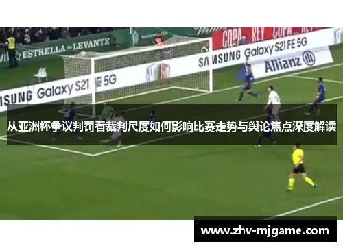 从亚洲杯争议判罚看裁判尺度如何影响比赛走势与舆论焦点深度解读 从亚洲杯争议判罚看裁判尺度如何影响比赛走势与舆论焦点深度解读