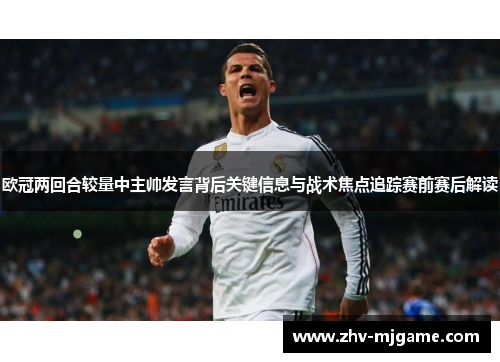欧冠两回合较量中主帅发言背后关键信息与战术焦点追踪赛前赛后解读 欧冠两回合较量中主帅发言背后关键信息与战术焦点追踪赛前赛后解读