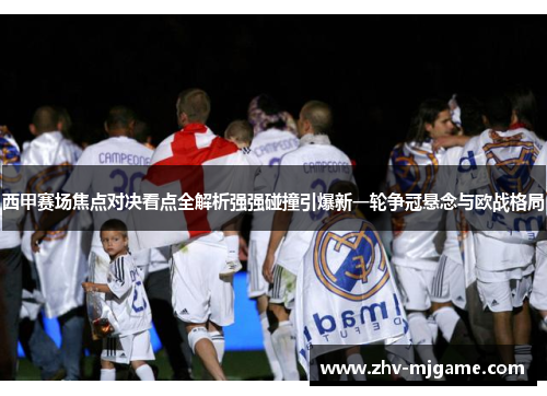 西甲赛场焦点对决看点全解析强强碰撞引爆新一轮争冠悬念与欧战格局 西甲赛场焦点对决看点全解析强强碰撞引爆新一轮争冠悬念与欧战格局