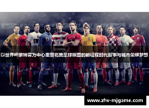 以世界杯蒙特雷为中心重塑北美足球版图的新征程时代叙事与城市荣耀梦想 以世界杯蒙特雷为中心重塑北美足球版图的新征程时代叙事与城市荣耀梦想