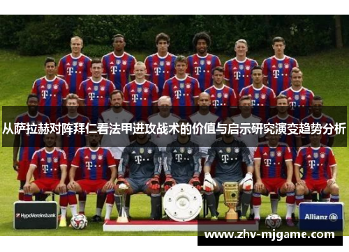 从萨拉赫对阵拜仁看法甲进攻战术的价值与启示研究演变趋势分析 从萨拉赫对阵拜仁看法甲进攻战术的价值与启示研究演变趋势分析