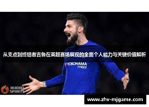从支点到终结者吉鲁在英超赛场展现的全面个人能力与关键价值解析 从支点到终结者吉鲁在英超赛场展现的全面个人能力与关键价值解析