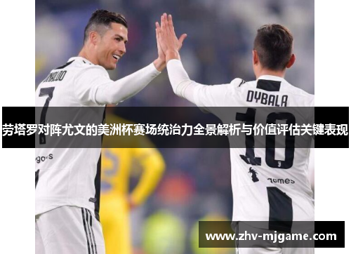 劳塔罗对阵尤文的美洲杯赛场统治力全景解析与价值评估关键表现