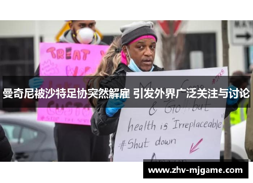 曼奇尼被沙特足协突然解雇 引发外界广泛关注与讨论