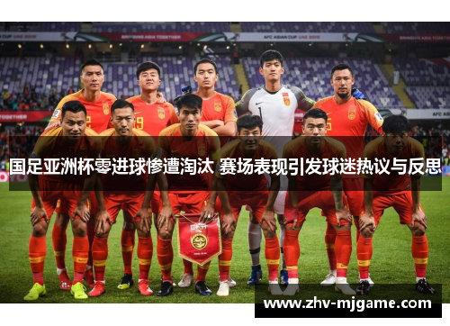 国足亚洲杯零进球惨遭淘汰 赛场表现引发球迷热议与反思