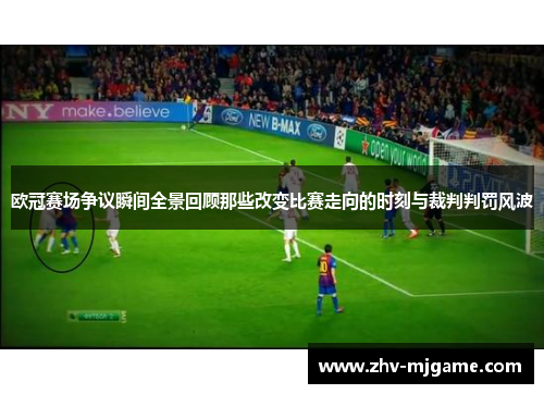 欧冠赛场争议瞬间全景回顾那些改变比赛走向的时刻与裁判判罚风波