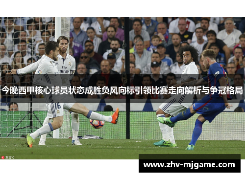 今晚西甲核心球员状态成胜负风向标引领比赛走向解析与争冠格局 今晚西甲核心球员状态成胜负风向标引领比赛走向解析与争冠格局