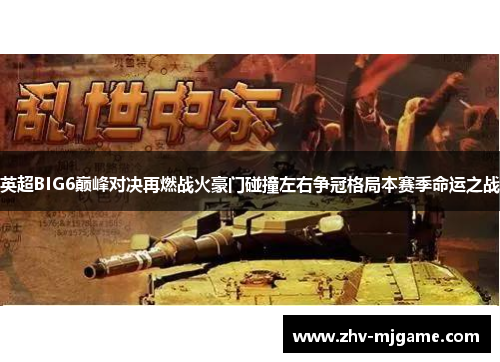 英超BIG6巅峰对决再燃战火豪门碰撞左右争冠格局本赛季命运之战